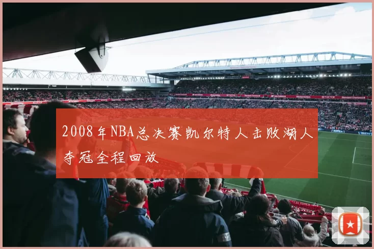 2008年NBA总决赛凯尔特人击败湖人夺冠全程回放