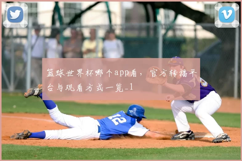 篮球世界杯哪个app看,官方转播平台与观看方式一览_1