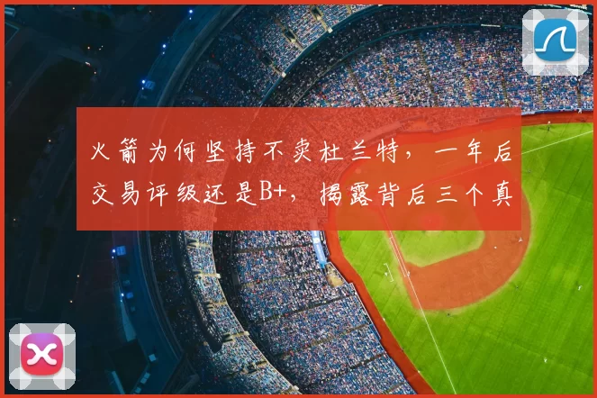 火箭为何坚持不卖杜兰特,一年后交易评级还是B+,揭露背后三个真相_比赛_1_CBA
