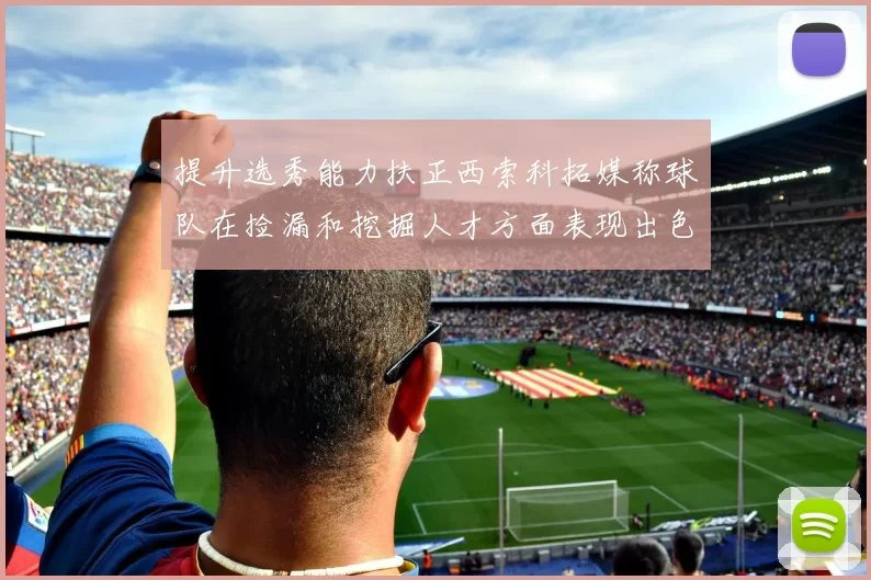提升选秀能力扶正西索科拓媒称球队在捡漏和挖掘人才方面表现出色