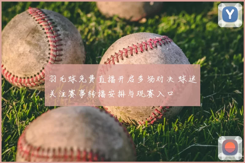 羽毛球免费直播开启多场对决 球迷关注赛事转播安排与观赛入口
