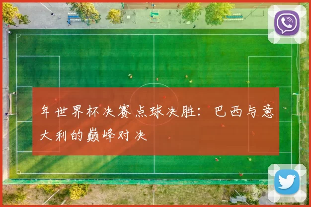 年世界杯决赛点球决胜：巴西与意大利的巅峰对决