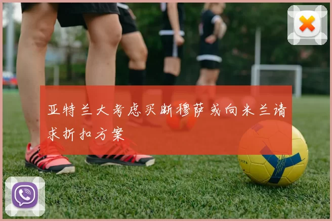 亚特兰大考虑买断穆萨或向米兰请求折扣方案