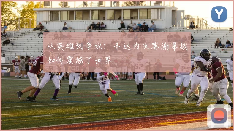 从英雄到争议：齐达内决赛谢幕战如何震撼了世界
