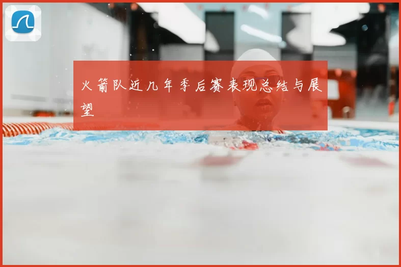 火箭队近几年季后赛表现总结与展望