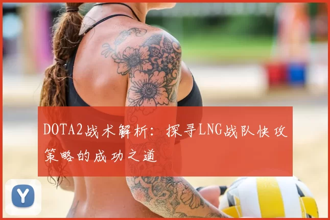 DOTA2战术解析：探寻LNG战队快攻策略的成功之道