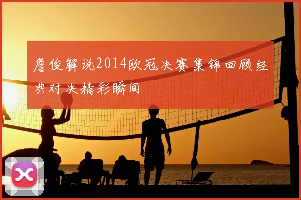 詹俊解说2014欧冠决赛集锦回顾经典对决精彩瞬间