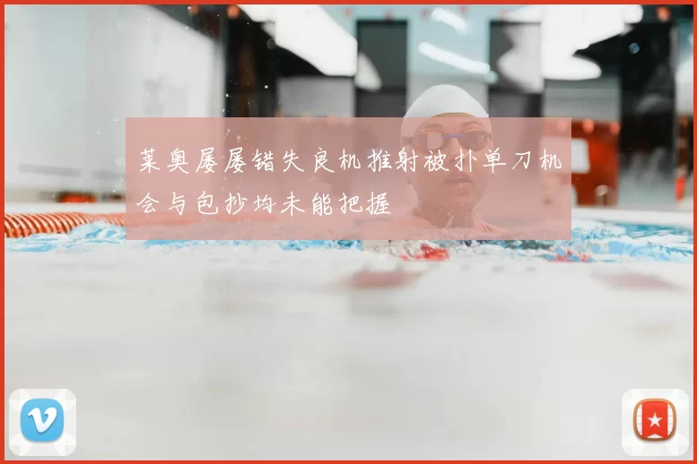 莱奥屡屡错失良机推射被扑单刀机会与包抄均未能把握
