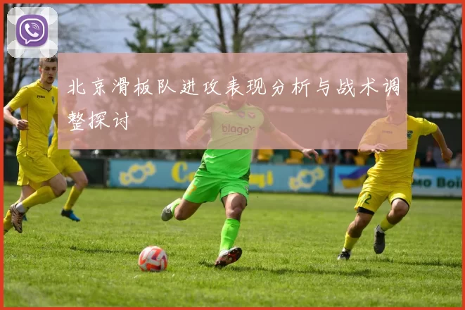 北京滑板队进攻表现分析与战术调整探讨