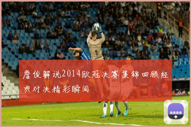 詹俊解说2014欧冠决赛集锦回顾经典对决精彩瞬间