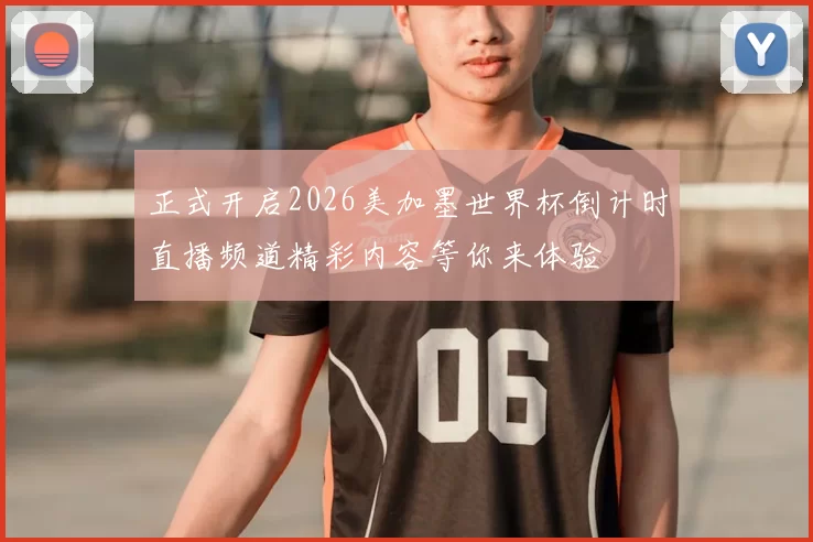 正式开启2026美加墨世界杯倒计时直播频道精彩内容等你来体验