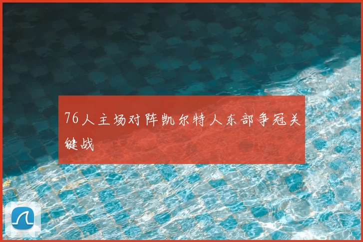 76人主场对阵凯尔特人东部争冠关键战