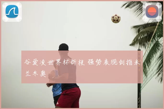 谷爱凌世界杯折桂 强势表现剑指米兰冬奥