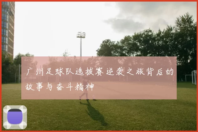 广州足球队选拔赛逆袭之旅背后的故事与奋斗精神