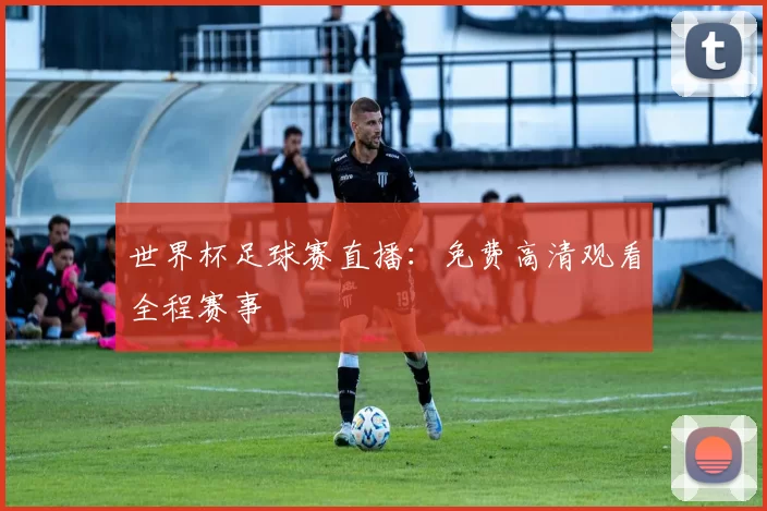世界杯足球赛直播:免费高清观看全程赛事