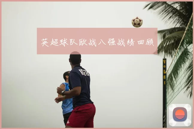 英超球队欧战八强战绩回顾