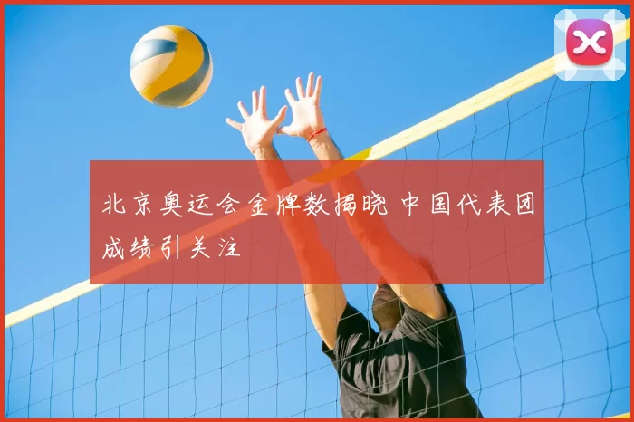 北京奥运会金牌数揭晓 中国代表团成绩引关注