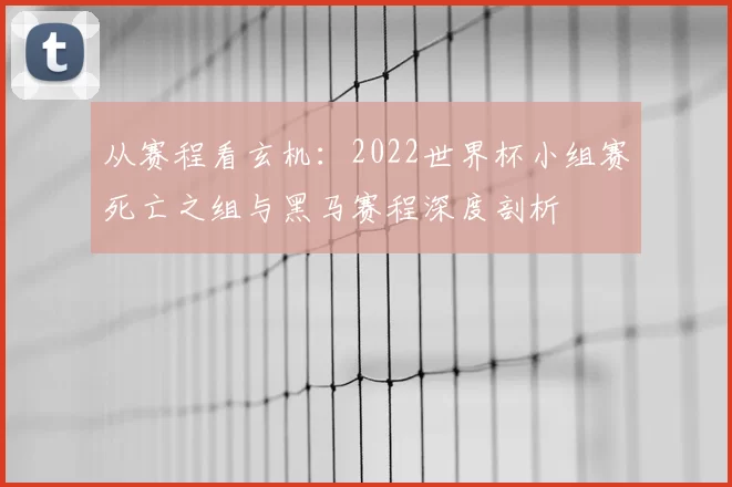 从赛程看玄机:2022世界杯小组赛死亡之组与黑马赛程深度剖析