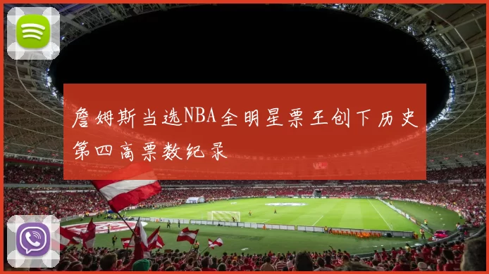 詹姆斯当选NBA全明星票王创下历史第四高票数纪录