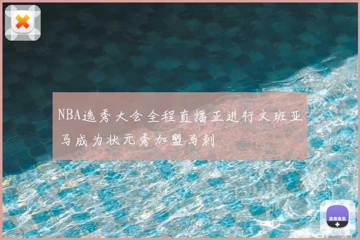 NBA选秀大会全程直播正进行文班亚马成为状元秀加盟马刺