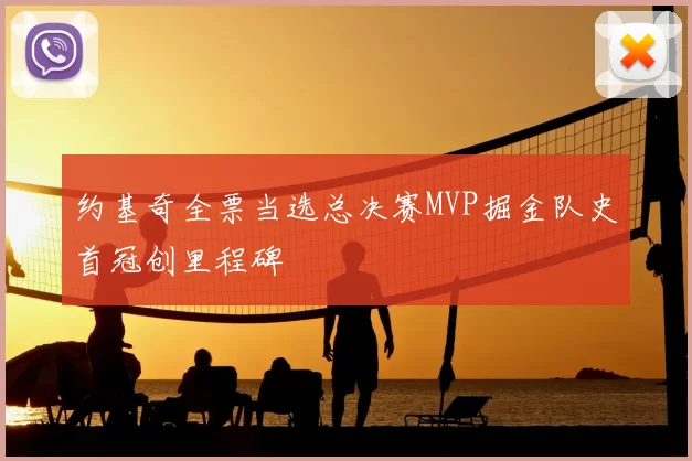 约基奇全票当选总决赛MVP掘金队史首冠创里程碑