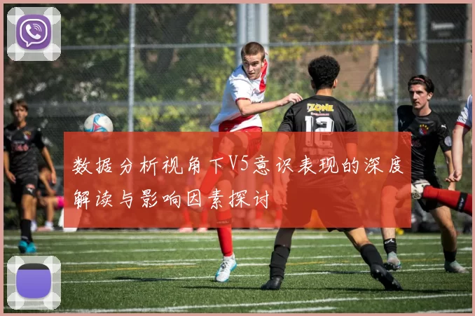数据分析视角下V5意识表现的深度解读与影响因素探讨