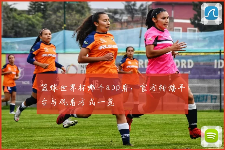 篮球世界杯哪个app看,官方转播平台与观看方式一览