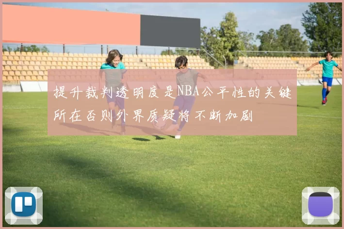提升裁判透明度是NBA公平性的关键所在否则外界质疑将不断加剧