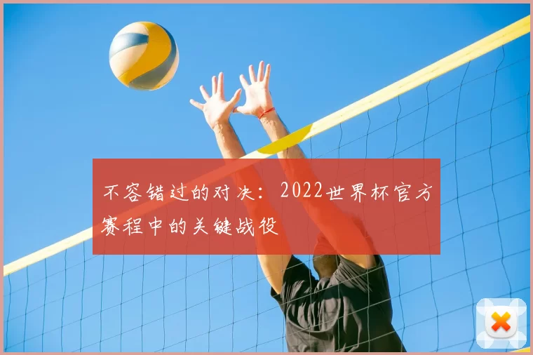 不容错过的对决：2022世界杯官方赛程中的关键战役