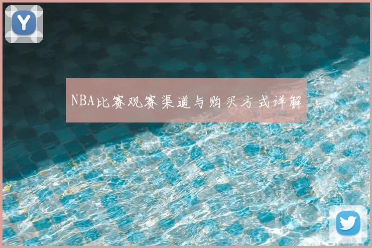 NBA比赛观赛渠道与购买方式详解