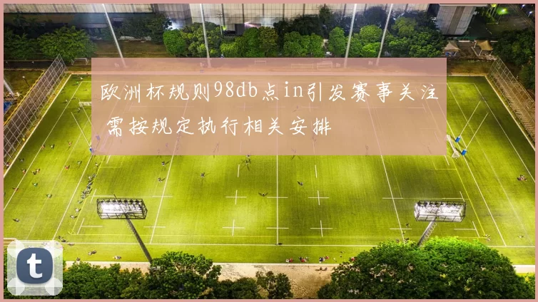 欧洲杯规则98db点in引发赛事关注 需按规定执行相关安排