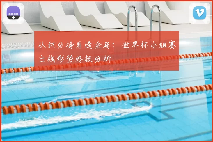 从积分榜看透全局：世界杯小组赛出线形势终极分析