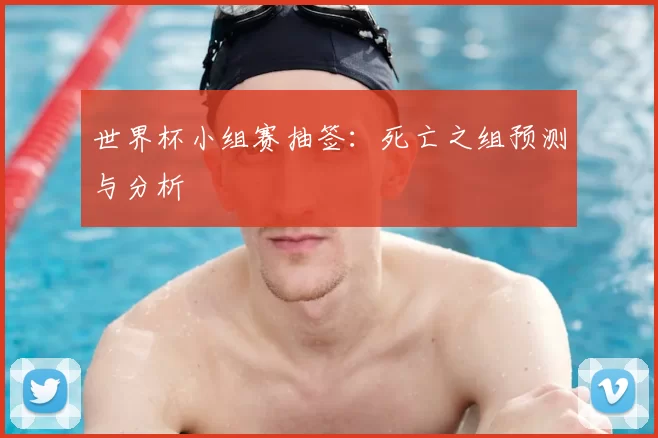 世界杯小组赛抽签:死亡之组预测与分析