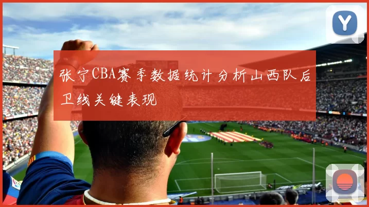 张宁CBA赛季数据统计分析山西队后卫线关键表现
