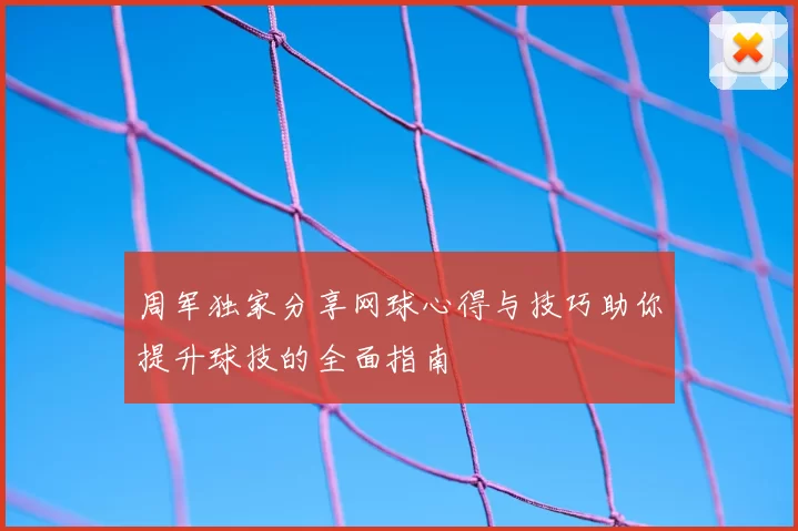 周军独家分享网球心得与技巧助你提升球技的全面指南