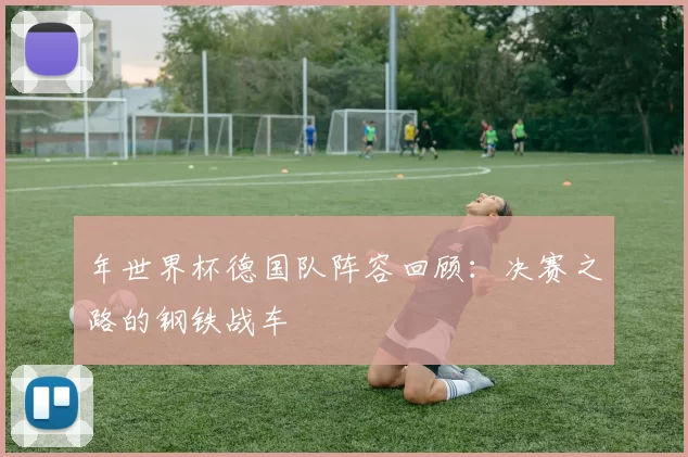 年世界杯德国队阵容回顾：决赛之路的钢铁战车