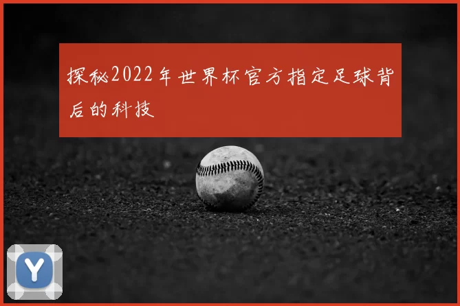 探秘2022年世界杯官方指定足球背后的科技