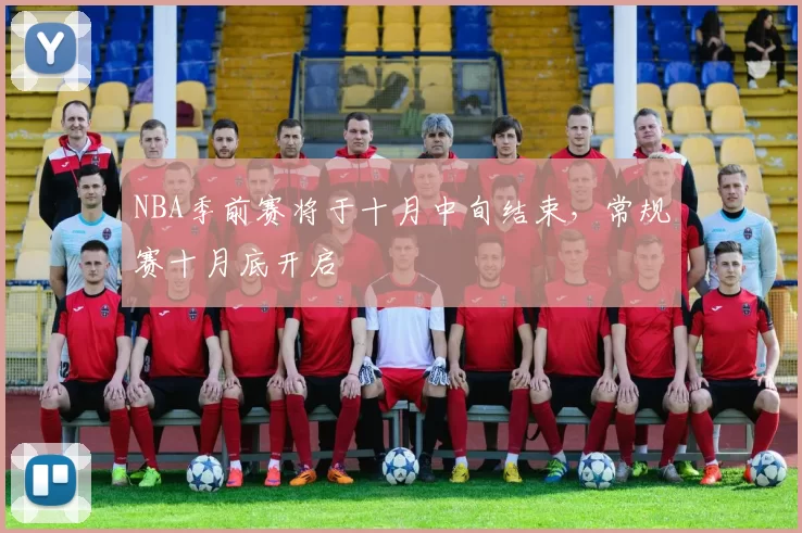 NBA季前赛将于十月中旬结束，常规赛十月底开启