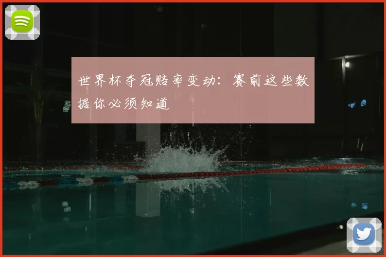 世界杯夺冠赔率变动:赛前这些数据你必须知道