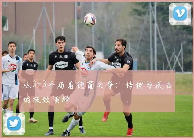 从3-3平局看德葡之争:传控与反击的极致演绎