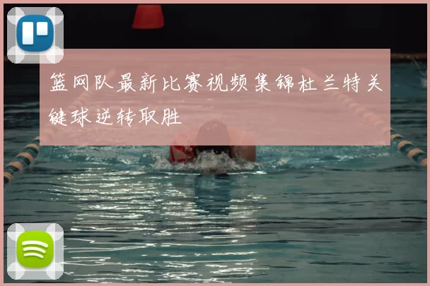 篮网队最新比赛视频集锦杜兰特关键球逆转取胜