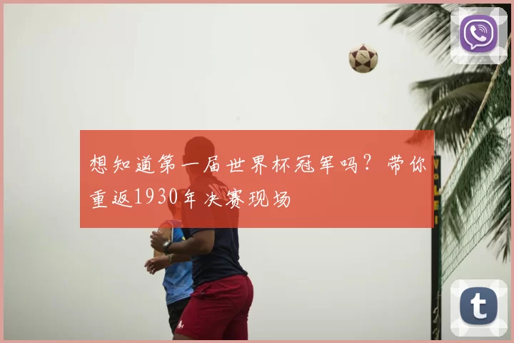 想知道第一届世界杯冠军吗?带你重返1930年决赛现场