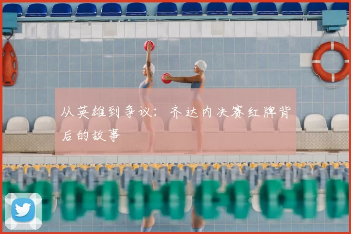 从英雄到争议：齐达内决赛红牌背后的故事