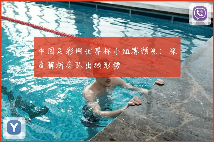 中国足彩网世界杯小组赛预测：深度解析各队出线形势