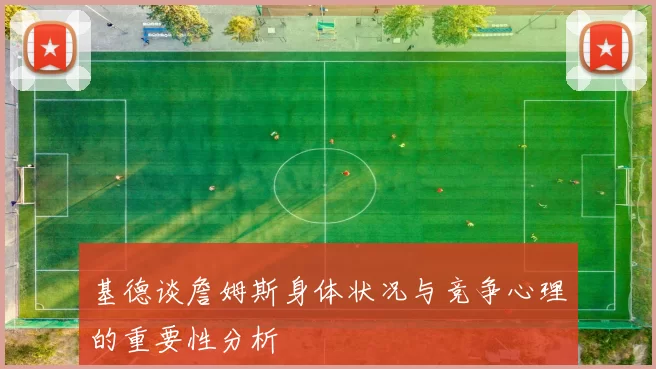 基德谈詹姆斯身体状况与竞争心理的重要性分析