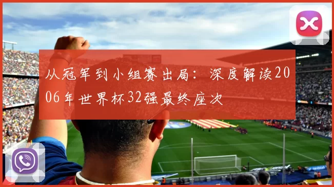 从冠军到小组赛出局:深度解读2006年世界杯32强最终座次