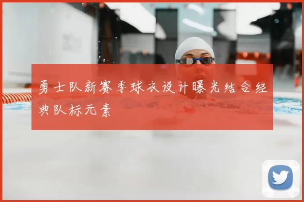 勇士队新赛季球衣设计曝光结合经典队标元素