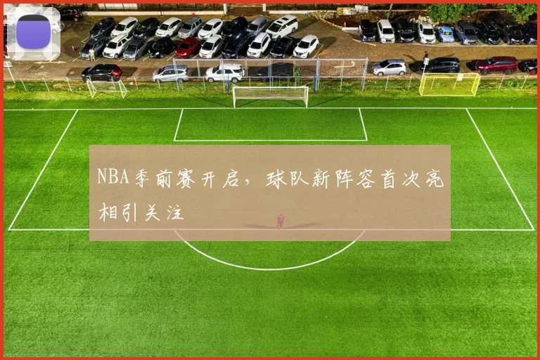 NBA季前赛开启,球队新阵容首次亮相引关注