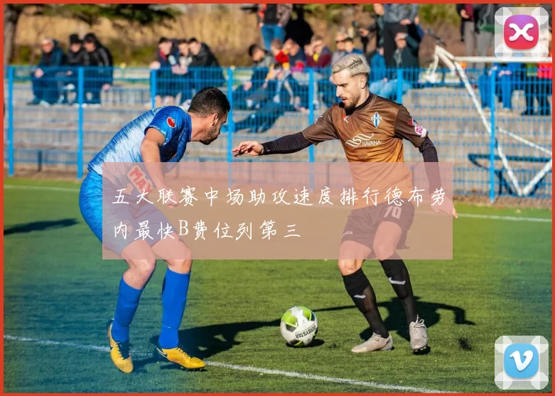 五大联赛中场助攻速度排行德布劳内最快B费位列第三