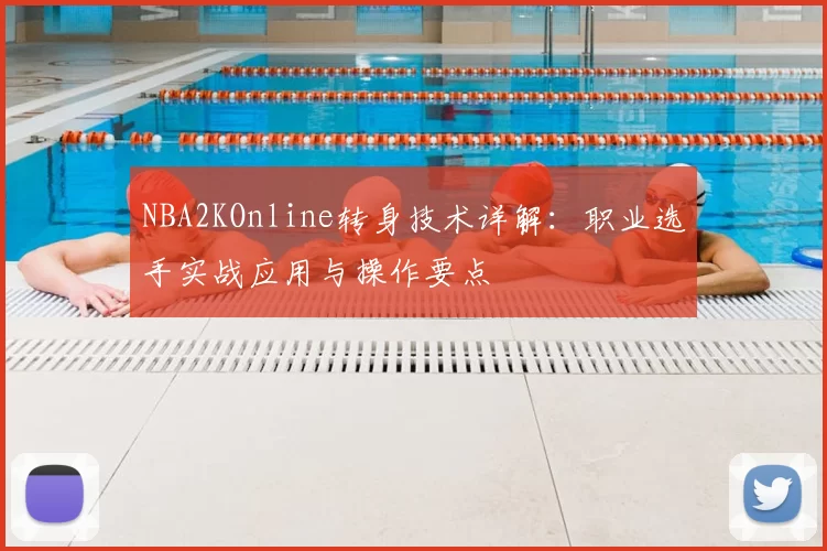 NBA2KOnline转身技术详解:职业选手实战应用与操作要点